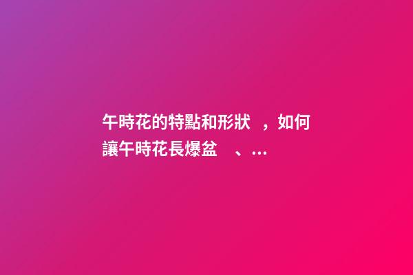 午時花的特點和形狀，如何讓午時花長爆盆、多開花